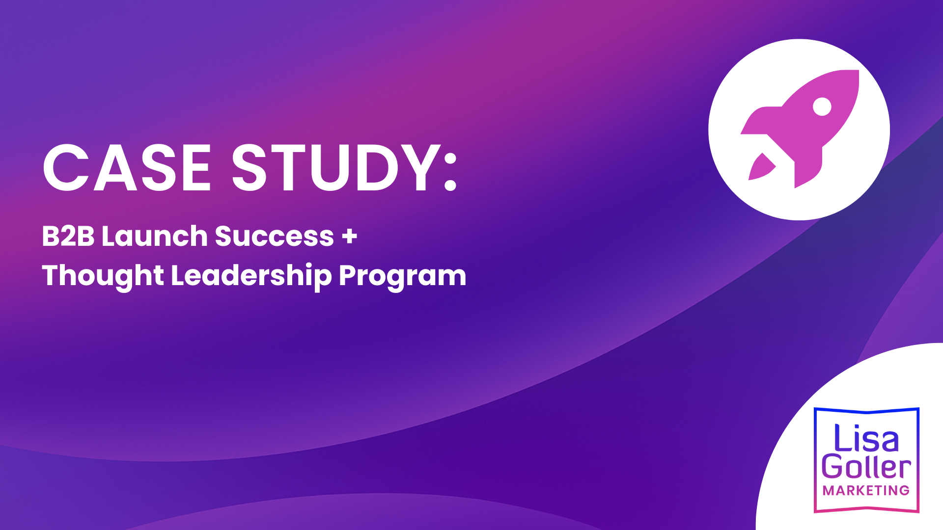 CASE STUDY - B2B Launch Success & Thought Leadership Program. Lisa Goller Marketing. lisagoller.com